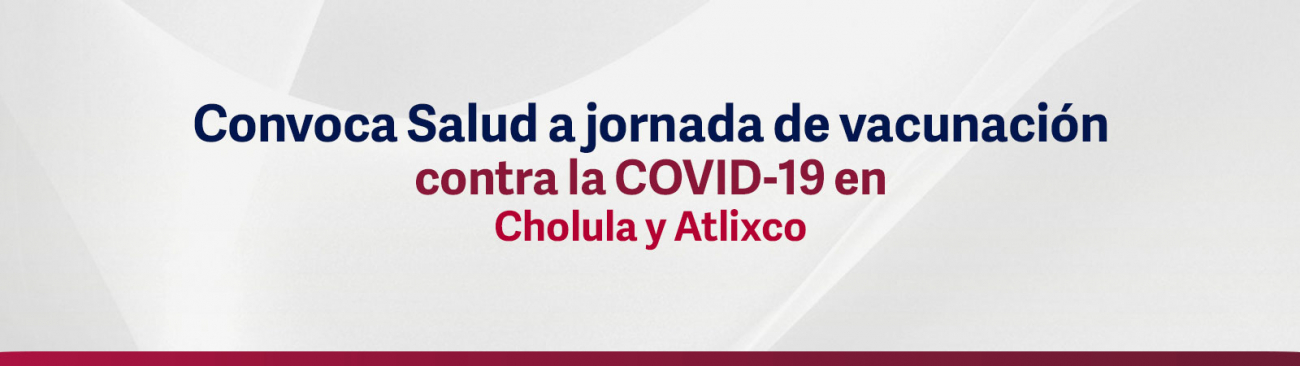 Convoca Salud a jornada de vacunación contra la COVID-19 en Cholula y Atlixco
