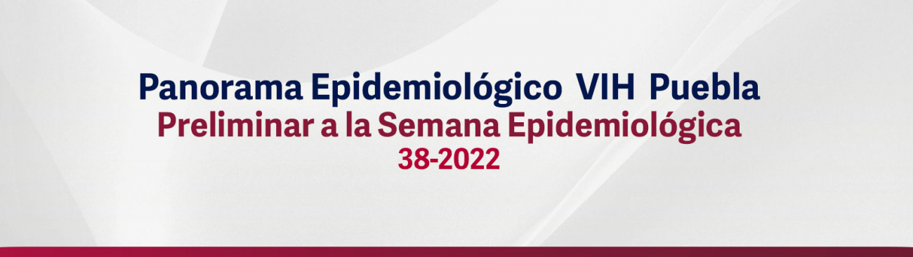 Panorama epidemiológico VIH Puebla - Preliminar a la semana epidemiológica 38-2022