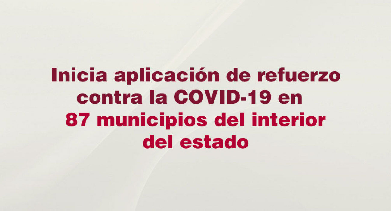 Inicia aplicación de refuerzo contra la COVID-19 en 87 municipios del  interior del estado